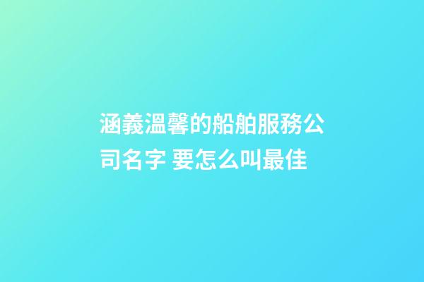涵義溫馨的船舶服務公司名字 要怎么叫最佳-第1張-公司起名-玄機派
